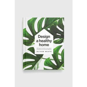 Kniha Dorling Kindersley Ltd Design A Healthy Home, Oliver Heath vyobraziť